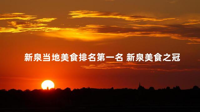 新泉当地美食排名第一名 新泉美食之冠！